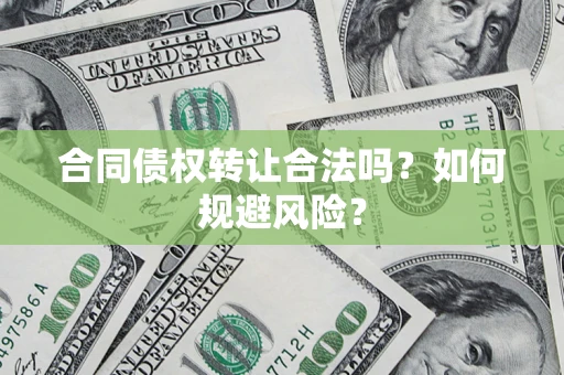 北京合同债权转让合法吗?如何规避风险? 北京合同债权转让合法吗?如何规避风险?