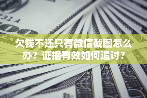 北京欠钱不还只有微信截图怎么办？证据有效如何追讨？