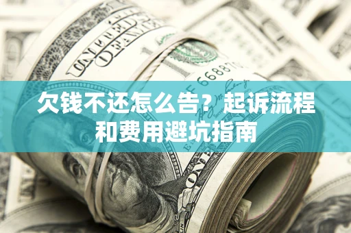 北京欠钱不还怎么告?起诉流程和费用避坑指南 北京欠钱不还怎么告?起诉流程和费用避坑指南