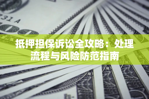 北京抵押担保诉讼全攻略：处理流程与风险防范指南