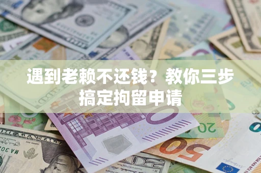 北京遇到老赖不还钱？教你三步搞定拘留申请