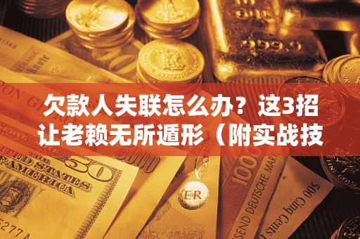 北京欠款人失联怎么办？这3招让老赖无所遁形（附实战技巧）