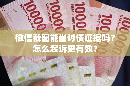 北京微信截图能当讨债证据吗？怎么起诉更有效？