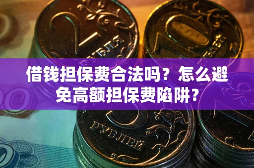 北京借钱担保费合法吗？怎么避免高额担保费陷阱？
