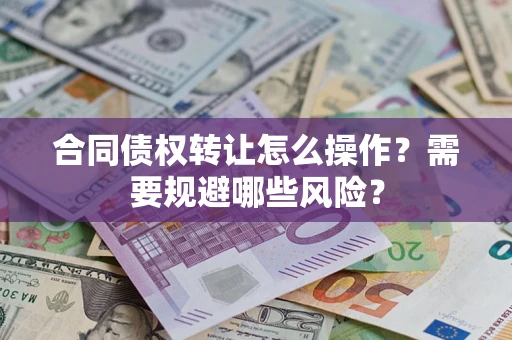 北京合同债权转让怎么操作？需要规避哪些风险？