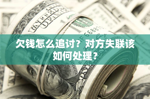 北京欠钱怎么追讨？对方失联该如何处理？