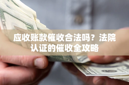 北京应收账款催收合法吗？法院认证的催收全攻略