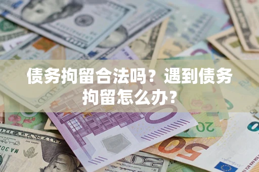 北京债务拘留合法吗？遇到债务拘留怎么办？