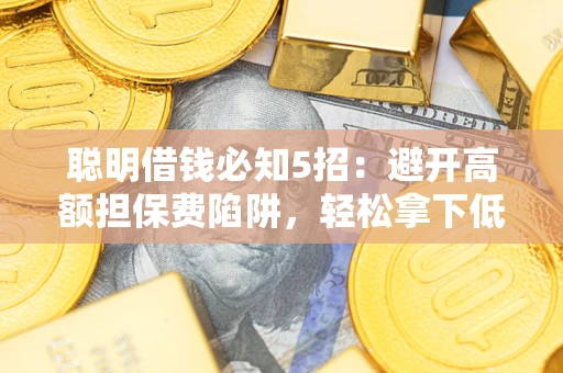 北京聪明借钱必知5招：避开高额担保费陷阱，轻松拿下低息贷款