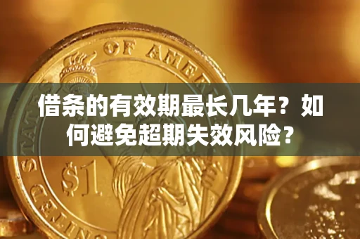北京借条的有效期最长几年？如何避免超期失效风险？