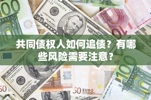 北京共同债权人如何追债？有哪些风险需要注意？