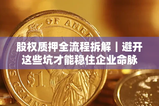北京股权质押全流程拆解｜避开这些坑才能稳住企业命脉
