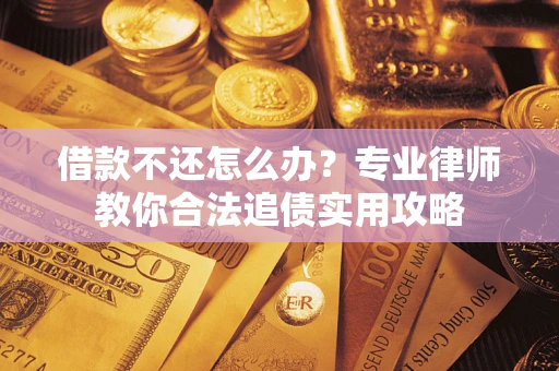 北京借款不还怎么办？专业律师教你合法追债实用攻略