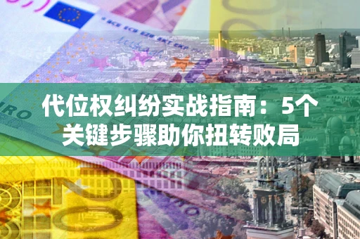 北京代位权纠纷实战指南：5个关键步骤助你扭转败局