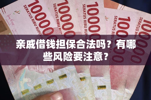 北京亲戚借钱担保合法吗？有哪些风险要注意？
