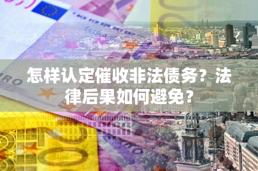 北京怎样认定催收非法债务？法律后果如何避免？