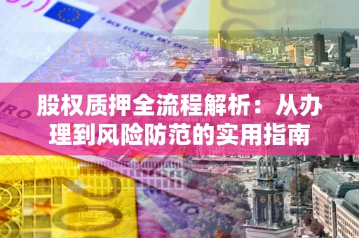 北京股权质押全流程解析：从办理到风险防范的实用指南