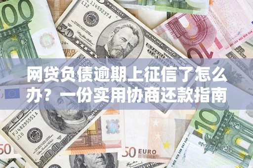 北京网贷负债逾期上征信了怎么办？一份实用协商还款指南请收好