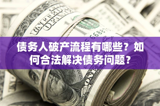 北京债务人破产流程有哪些？如何合法解决债务问题？