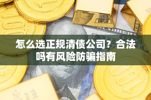北京怎么选正规清债公司？合法吗有风险防骗指南