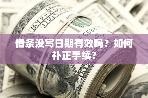 北京借条没写日期有效吗？如何补正手续？