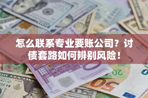 北京怎么联系专业要账公司？讨债套路如何辨别风险！