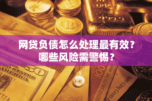 北京网贷负债怎么处理最有效？哪些风险需警惕？