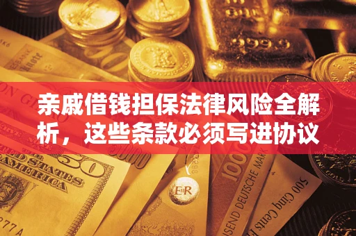 北京亲戚借钱担保法律风险全解析，这些条款必须写进协议