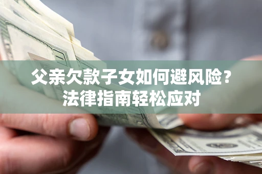 北京父亲欠款子女如何避风险？法律指南轻松应对