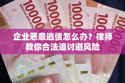 北京企业恶意逃债怎么办？律师教你合法追讨避风险