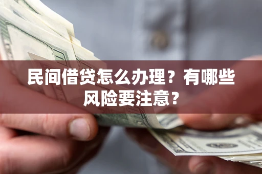 北京民间借贷怎么办理？有哪些风险要注意？