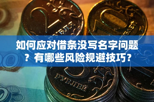 北京如何应对借条没写名字问题？有哪些风险规避技巧？