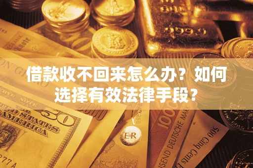 北京借款收不回来怎么办？如何选择有效法律手段？