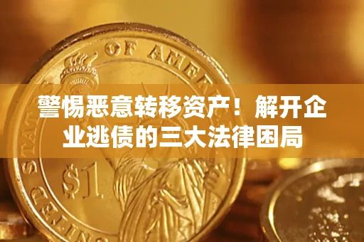 北京警惕恶意转移资产！解开企业逃债的三大法律困局