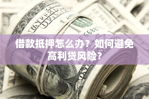北京借款抵押怎么办？如何避免高利贷风险？