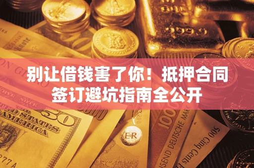 北京别让借钱害了你！抵押合同签订避坑指南全公开