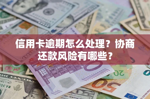 北京信用卡逾期怎么处理？协商还款风险有哪些？